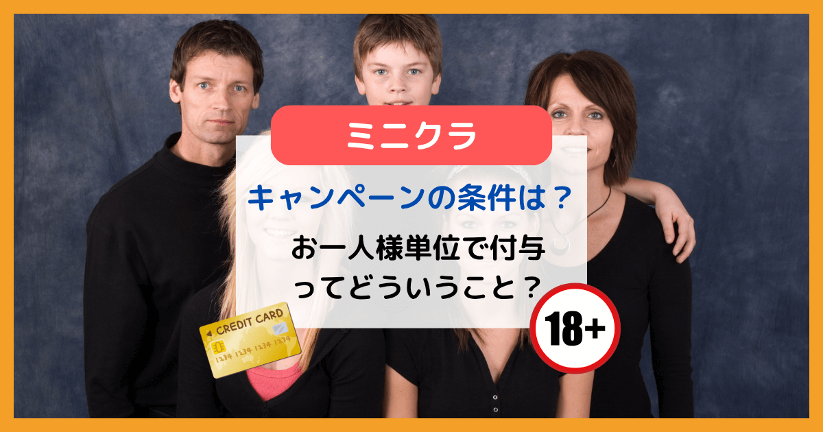 minikura(ミニクラ)キャンペーンの条件[お一人様単位で付与]って家族全員貰える？